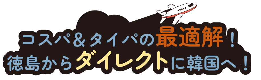 コスパ＆タイパの最適解！徳島からダイレクトに韓国へ！